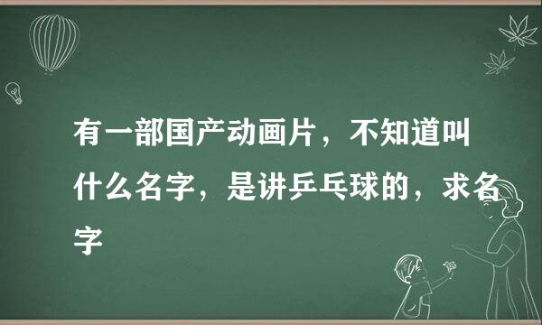 有一部国产动画片，不知道叫什么名字，是讲乒乓球的，求名字