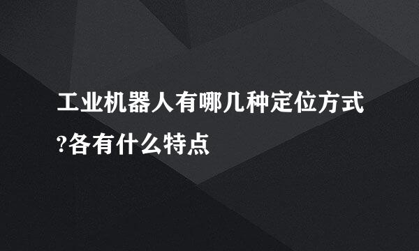 工业机器人有哪几种定位方式?各有什么特点