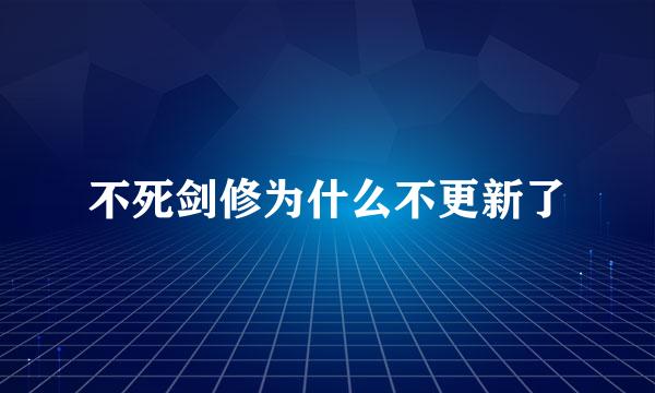 不死剑修为什么不更新了