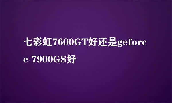 七彩虹7600GT好还是geforce 7900GS好