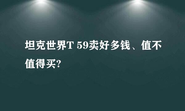 坦克世界T 59卖好多钱、值不值得买?