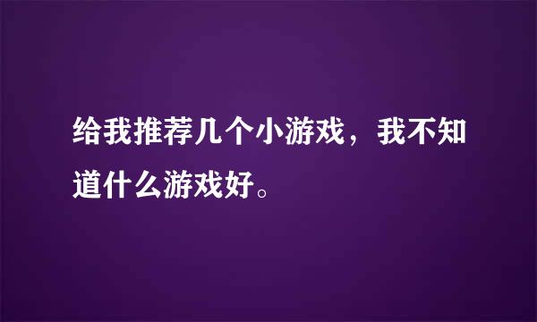 给我推荐几个小游戏，我不知道什么游戏好。