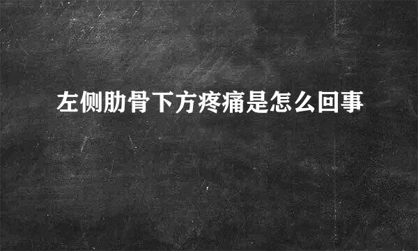 左侧肋骨下方疼痛是怎么回事