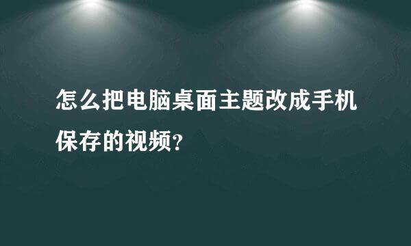 怎么把电脑桌面主题改成手机保存的视频？