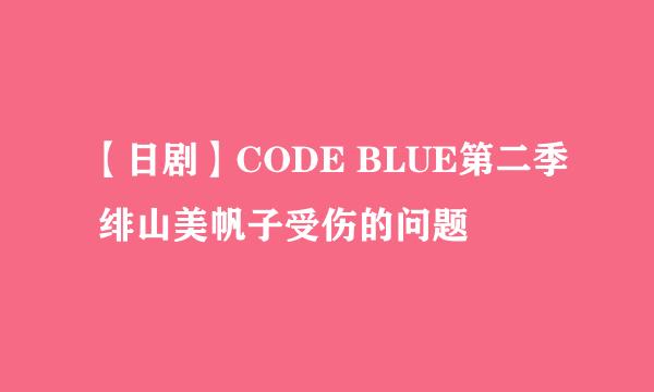 【日剧】CODE BLUE第二季 绯山美帆子受伤的问题