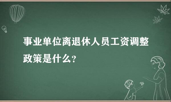 事业单位离退休人员工资调整政策是什么？