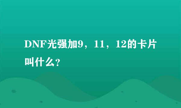 DNF光强加9，11，12的卡片叫什么？