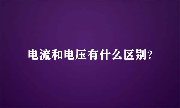 电流和电压有什么区别?