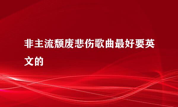 非主流颓废悲伤歌曲最好要英文的