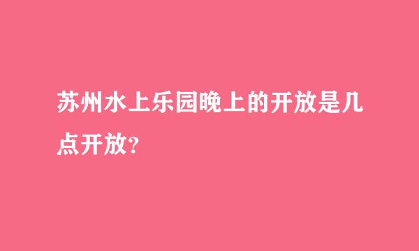 苏州水上乐园晚上的开放是几点开放？