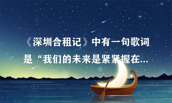 《深圳合租记》中有一句歌词是“我们的未来是紧紧握在手中的坚持”的歌名是什么？