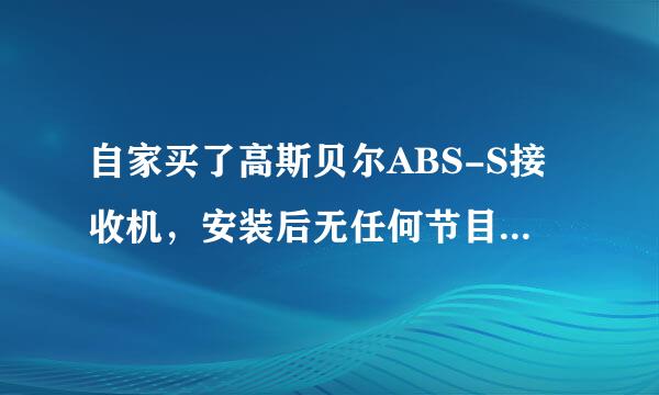 自家买了高斯贝尔ABS-S接收机，安装后无任何节目是什么原因