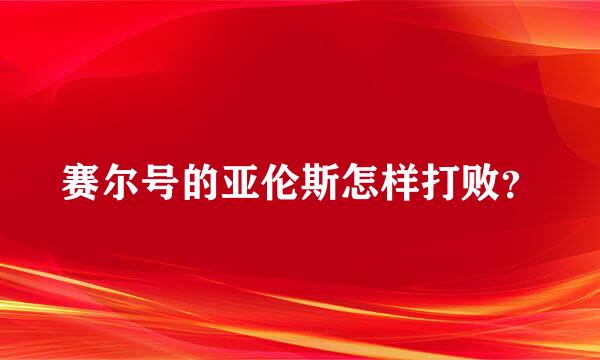 赛尔号的亚伦斯怎样打败？