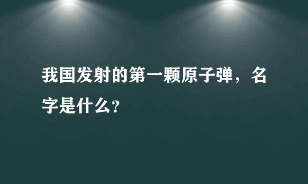 我国发射的第一颗原子弹，名字是什么？