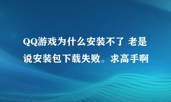 QQ游戏为什么安装不了 老是说安装包下载失败。求高手啊