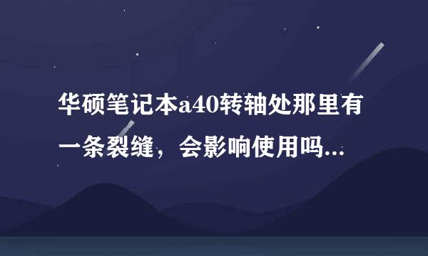 华硕笔记本a40转轴处那里有一条裂缝，会影响使用吗 有必要去换吗