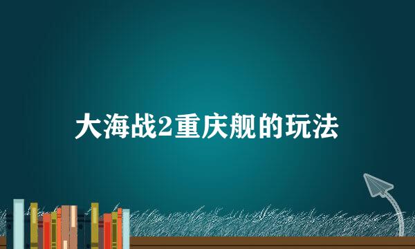 大海战2重庆舰的玩法