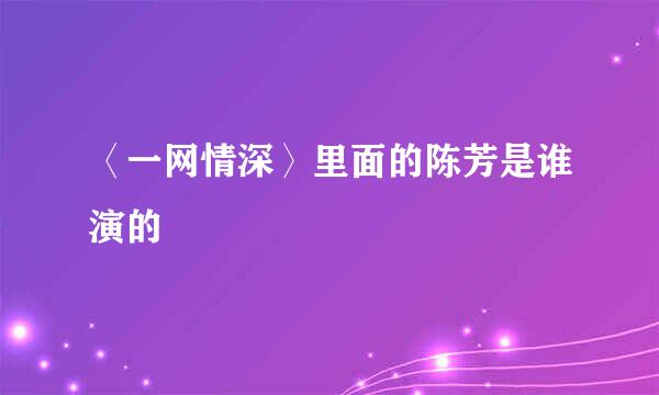 〈一网情深〉里面的陈芳是谁演的