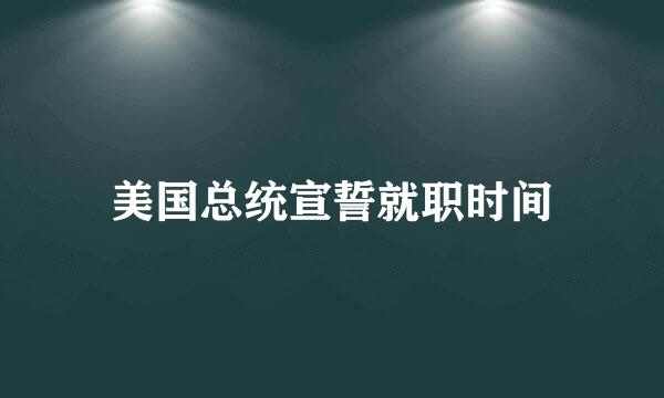 美国总统宣誓就职时间