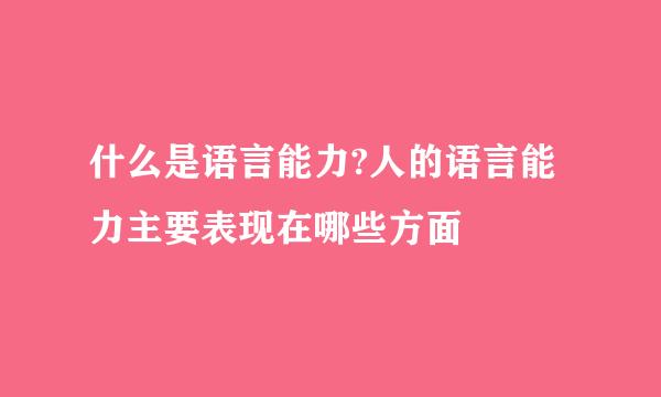 什么是语言能力?人的语言能力主要表现在哪些方面