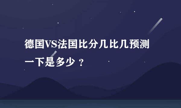 德国VS法国比分几比几预测一下是多少 ？