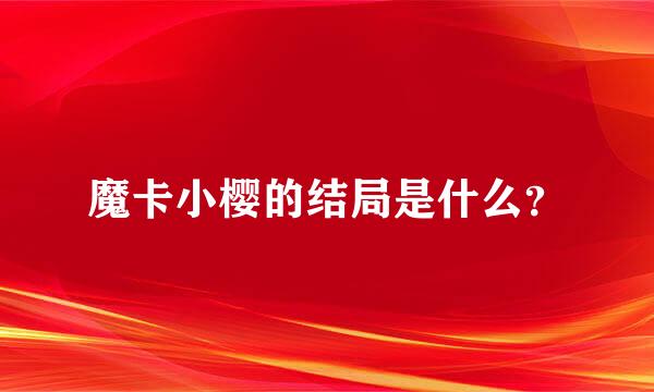 魔卡小樱的结局是什么？