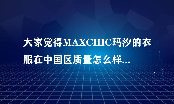 大家觉得MAXCHIC玛汐的衣服在中国区质量怎么样啊？毕竟是品牌的东西 有没有在网上买过的？