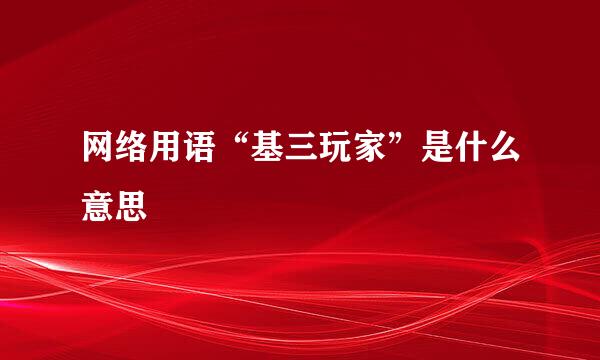 网络用语“基三玩家”是什么意思