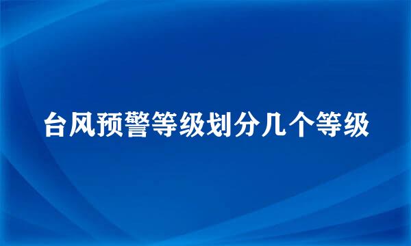 台风预警等级划分几个等级