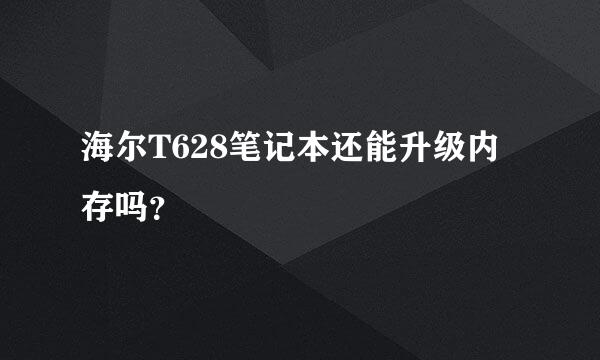 海尔T628笔记本还能升级内存吗？