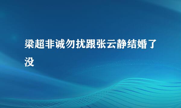 梁超非诚勿扰跟张云静结婚了没