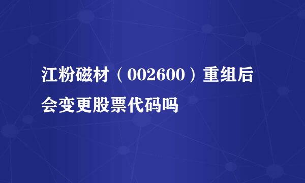 江粉磁材（002600）重组后会变更股票代码吗