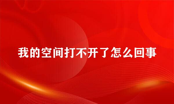 我的空间打不开了怎么回事