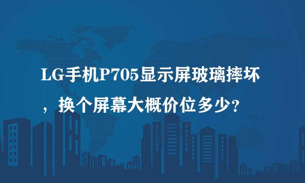 LG手机P705显示屏玻璃摔坏，换个屏幕大概价位多少？