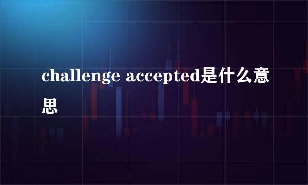 challenge accepted是什么意思