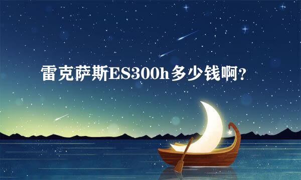 雷克萨斯ES300h多少钱啊？