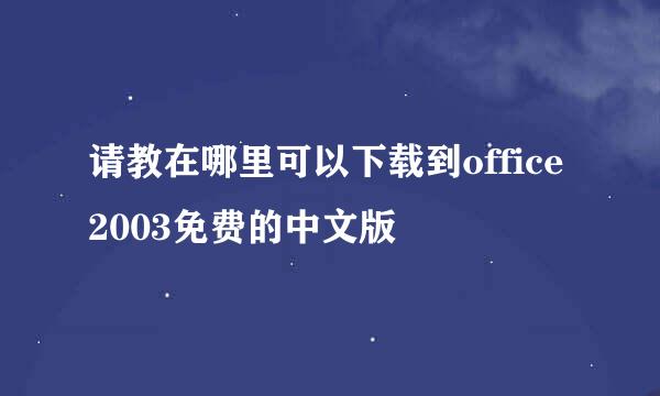 请教在哪里可以下载到office 2003免费的中文版