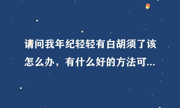 请问我年纪轻轻有白胡须了该怎么办，有什么好的方法可以解决？