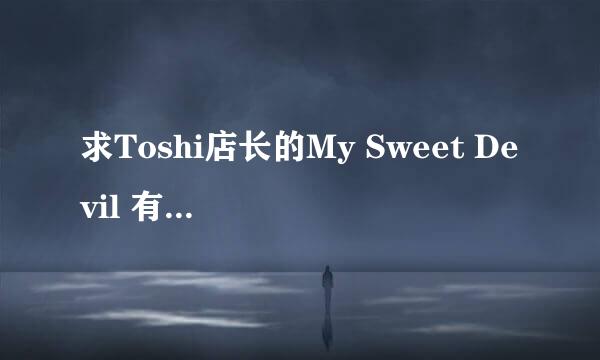 求Toshi店长的My Sweet Devil 有无字幕都可以的~~谢谢亲们~~