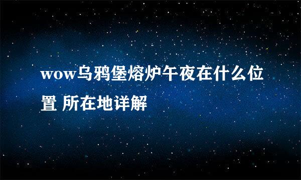 wow乌鸦堡熔炉午夜在什么位置 所在地详解