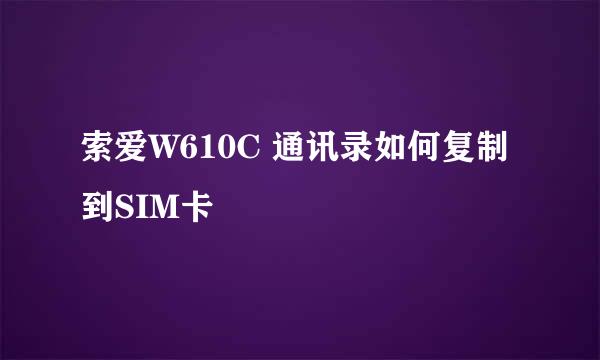 索爱W610C 通讯录如何复制到SIM卡