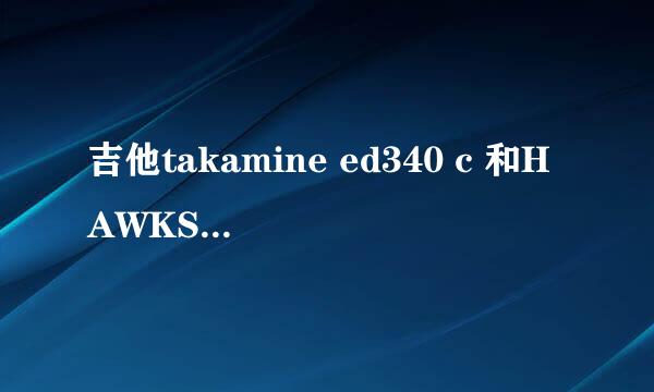 吉他takamine ed340 c 和HAWKS D-31MC哪个比较好？