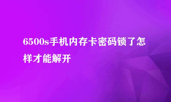 6500s手机内存卡密码锁了怎样才能解开