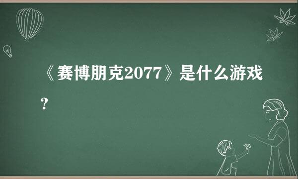 《赛博朋克2077》是什么游戏？