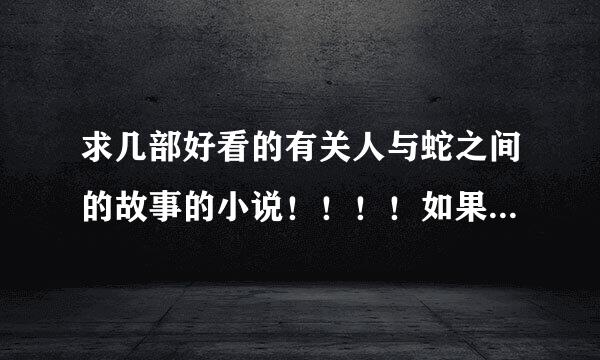 求几部好看的有关人与蛇之间的故事的小说！！！！如果好看的话，提高悬赏哦！！