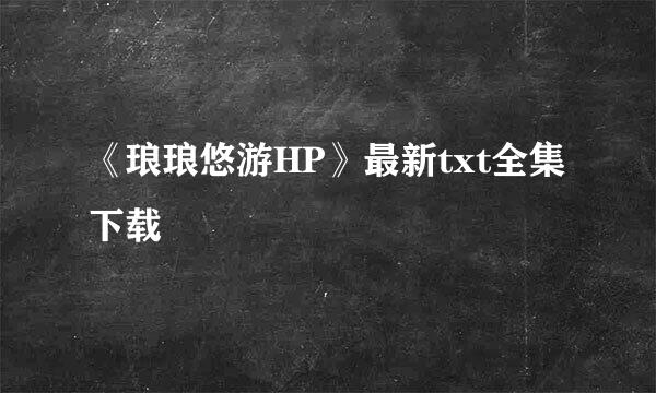 《琅琅悠游HP》最新txt全集下载