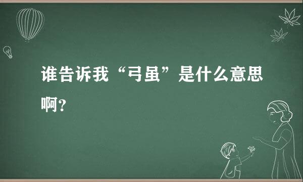 谁告诉我“弓虽”是什么意思啊？