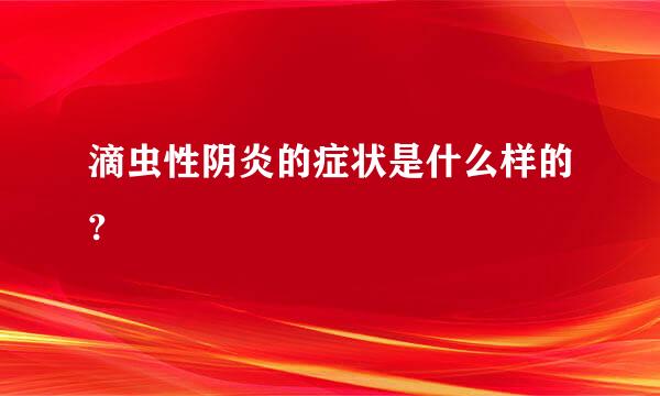 滴虫性阴炎的症状是什么样的?