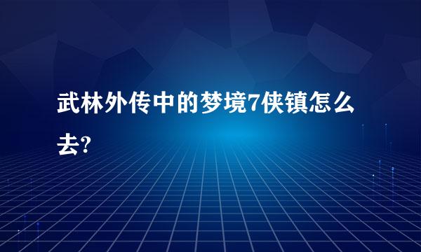 武林外传中的梦境7侠镇怎么去?