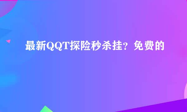 最新QQT探险秒杀挂？免费的